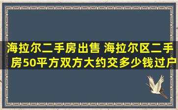 海拉尔二手房* 海拉尔区二手房50平方双方大约交*过户费